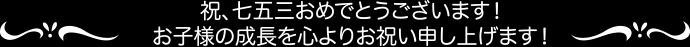 祝、七五三おめでとうございます！お子様の成長を心よりお祝い申し上げます！