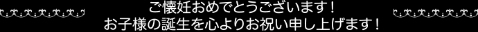 ご懐妊おめでとうございます！お子様の誕生を心よりお祝い申し上げます！