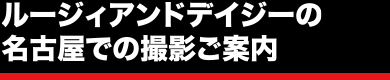 ルージィアンドデイジーの名古屋での撮影ご案内